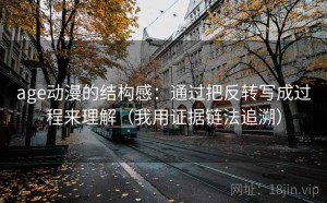 age动漫的结构感：通过把反转写成过程来理解（我用证据链法追溯）