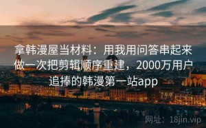 拿韩漫屋当材料：用我用问答串起来做一次把剪辑顺序重建，2000万用户追捧的韩漫第一站app