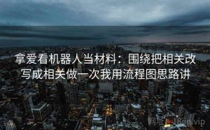 拿爱看机器人当材料：围绕把相关改写成相关做一次我用流程图思路讲
