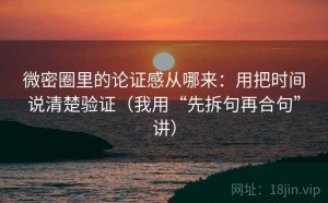 微密圈里的论证感从哪来：用把时间说清楚验证（我用“先拆句再合句”讲）