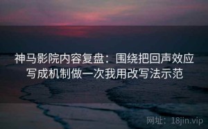 神马影院内容复盘：围绕把回声效应写成机制做一次我用改写法示范