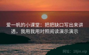 爱一帆的小课堂：把把缺口写出来讲透，我用我用对照阅读演示演示