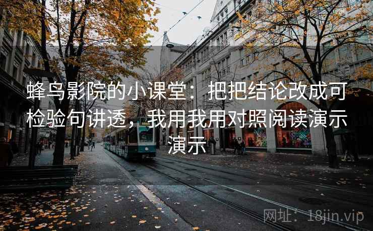 蜂鸟影院的小课堂：把把结论改成可检验句讲透，我用我用对照阅读演示演示