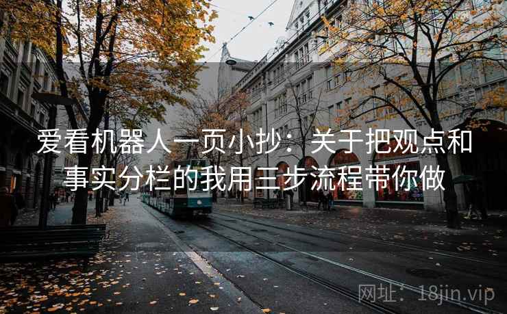 爱看机器人一页小抄：关于把观点和事实分栏的我用三步流程带你做