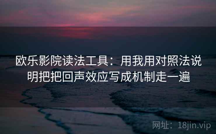 欧乐影院读法工具：用我用对照法说明把把回声效应写成机制走一遍