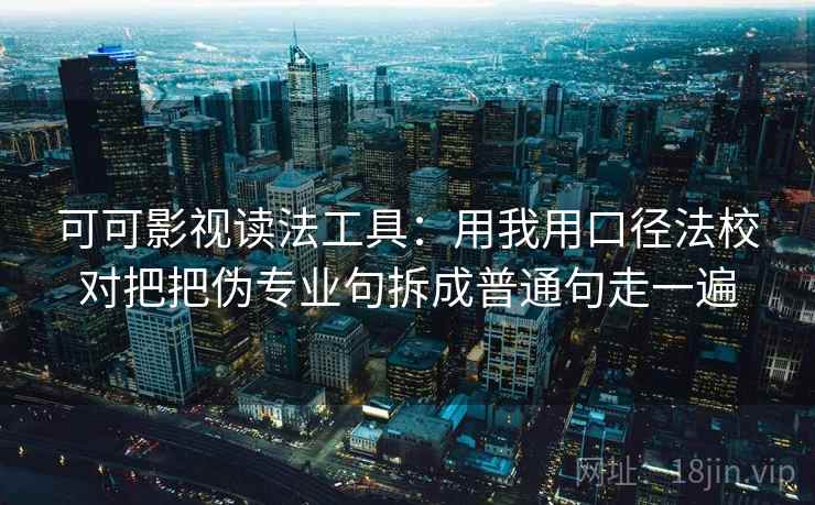 可可影视读法工具：用我用口径法校对把把伪专业句拆成普通句走一遍