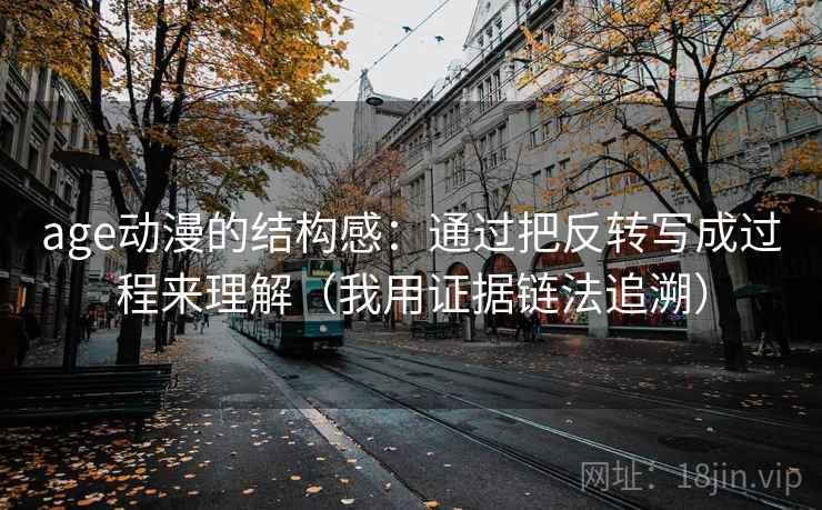 age动漫的结构感：通过把反转写成过程来理解（我用证据链法追溯）