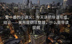 爱一番的小讲义：今天讲把导语写成结论——我用提纲法整理，什么是导读提纲