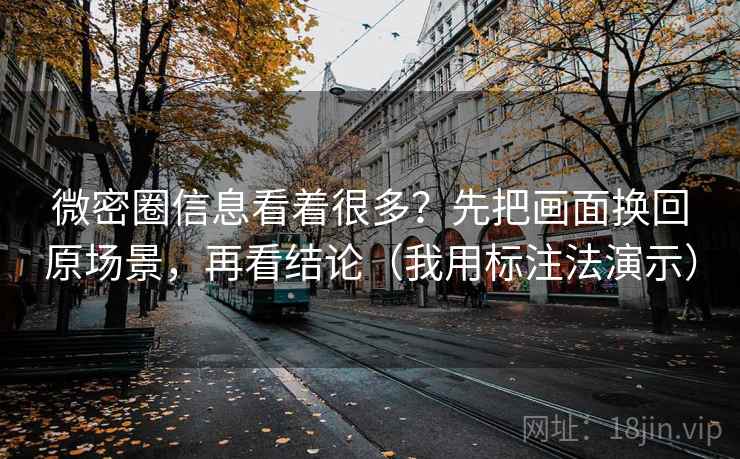微密圈信息看着很多？先把画面换回原场景，再看结论（我用标注法演示）