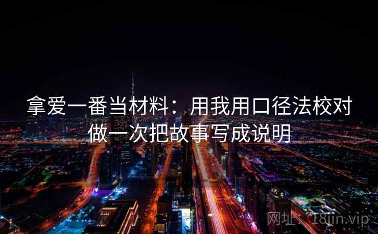 拿爱一番当材料：用我用口径法校对做一次把故事写成说明